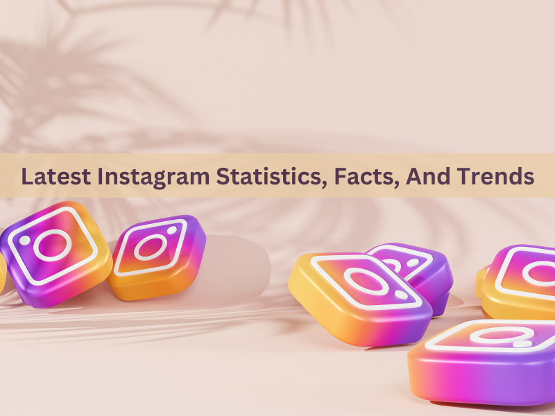 Latest Instagram Statistics, Facts, And Trends