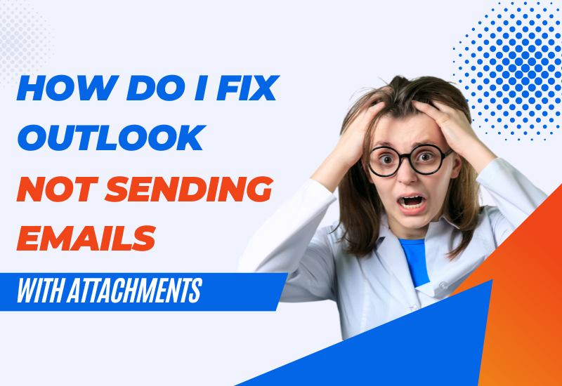 How Do I Fix Outlook Not Sending Emails with Attachments?